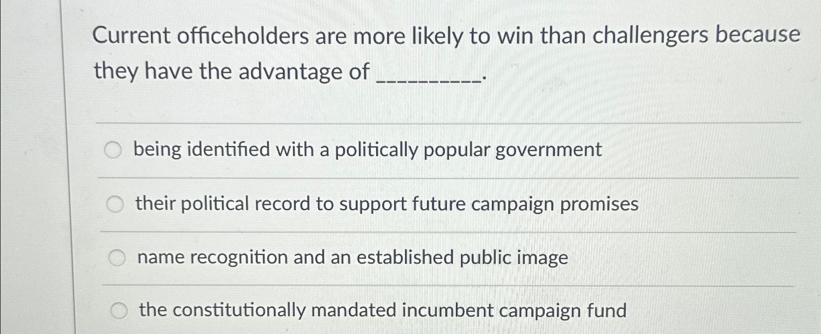  Current officeholders are more likely to win than challengers because they