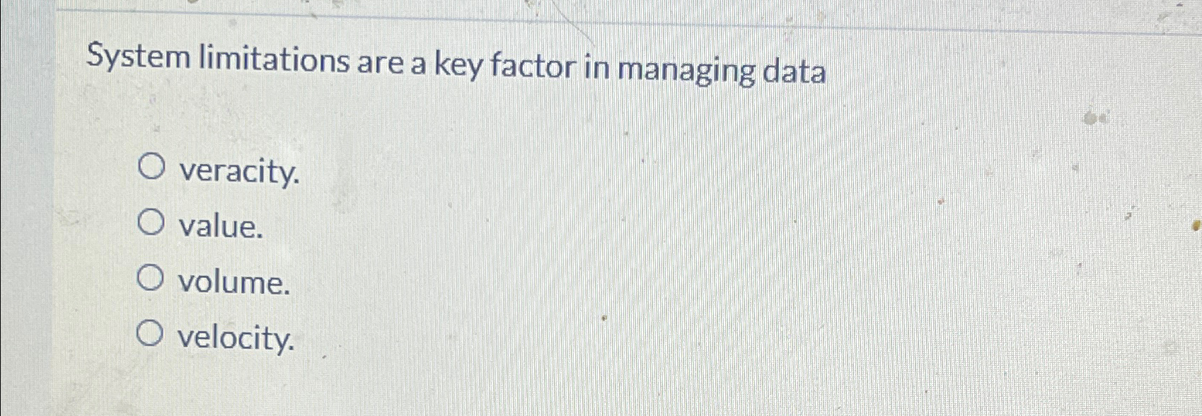  System limitations are a key factor in managing data veracity. value.