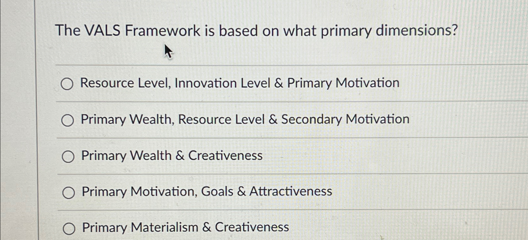  The VALS Framework is based on what primary dimensions? Resource Level,
