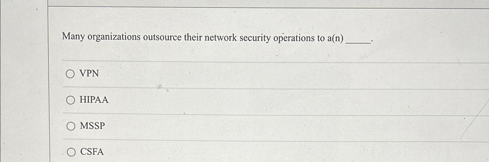  Many organizations outsource their network security operations to a(n) VPN HIPAA