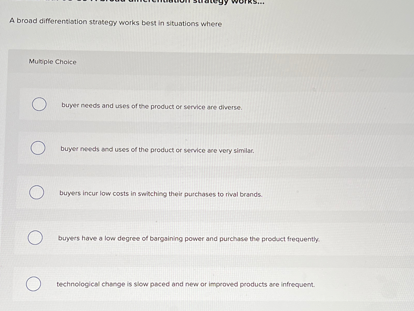  A broad differentiation strategy works best in situations where Multiple Choice