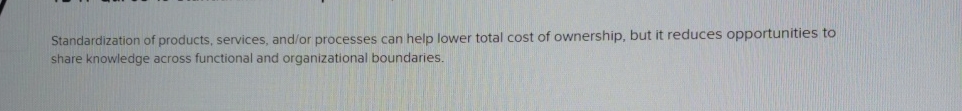  Standardization of products, services, and/or processes can help lower total cost