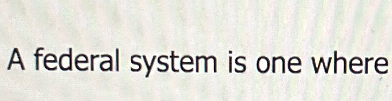  A federal system is one where 