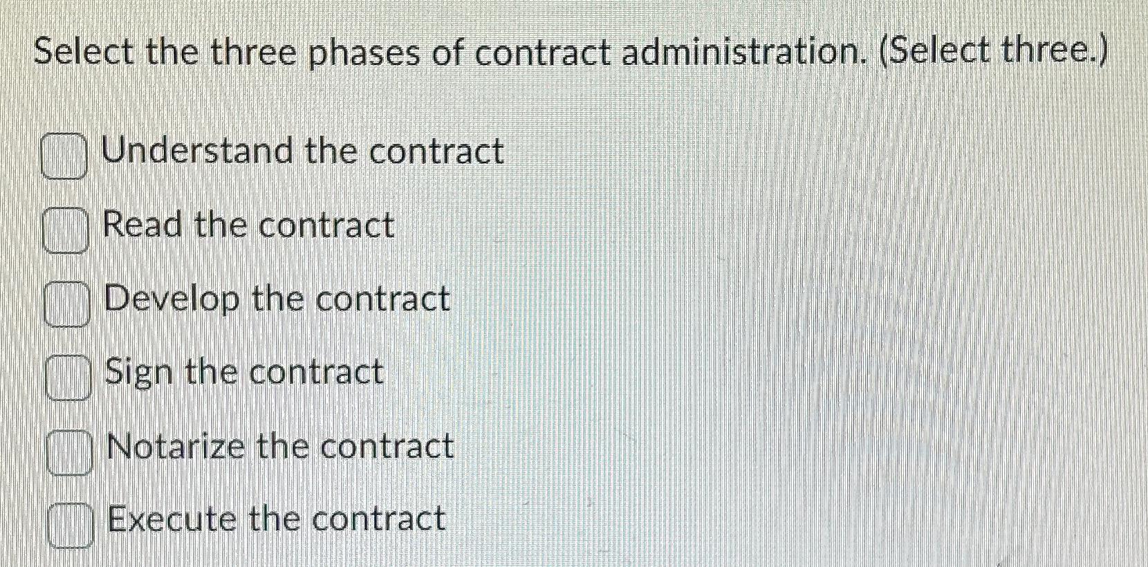  Select the three phases of contract administration. (Select three.) Understand the