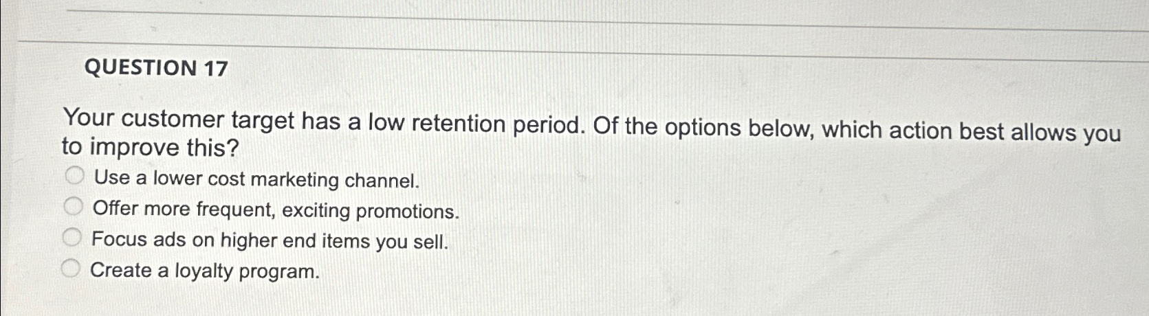  QUESTION 17 Your customer target has a low retention period. Of
