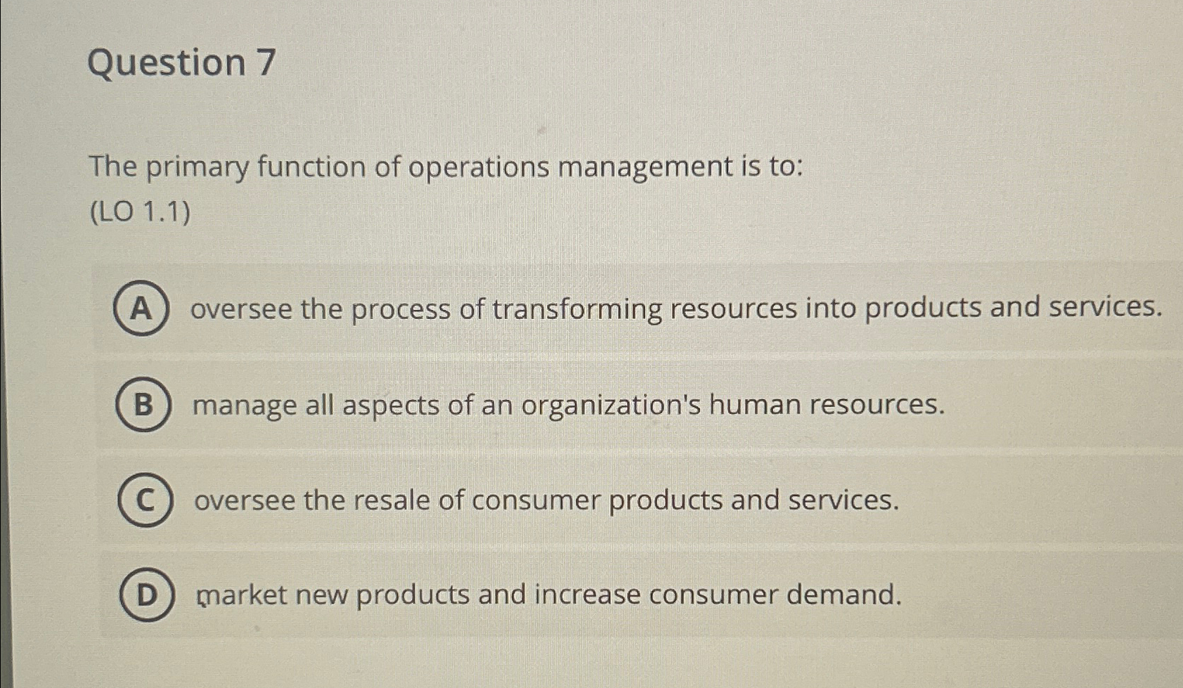  Question 7 The primary function of operations management is to: (LO
