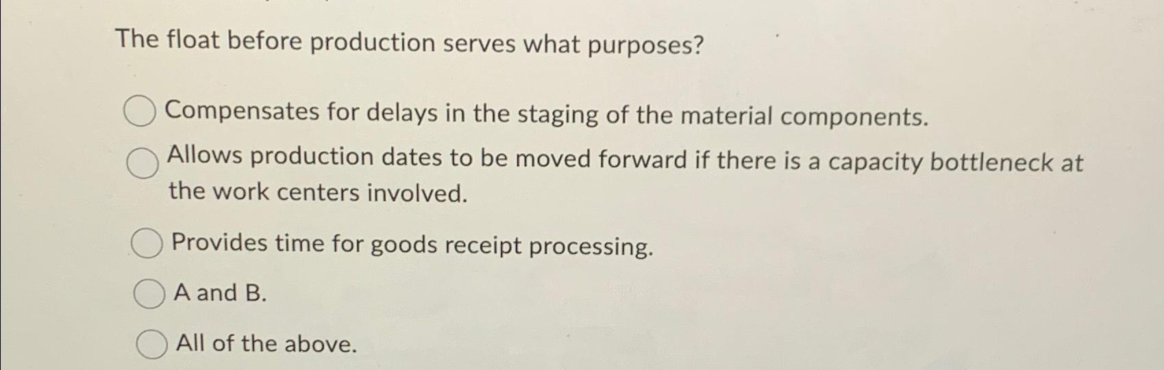  The float before production serves what purposes? Compensates for delays in