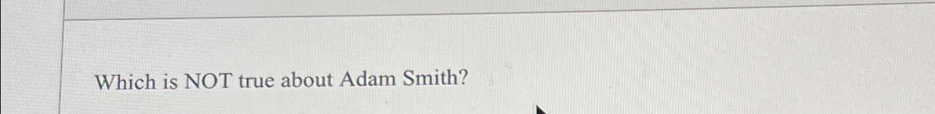  Which is NOT true about Adam Smith? 