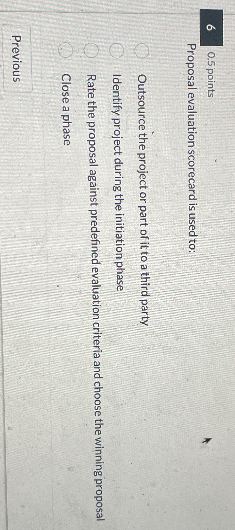  6 0.5 points Proposal evaluation scorecard is used to: Outsource the