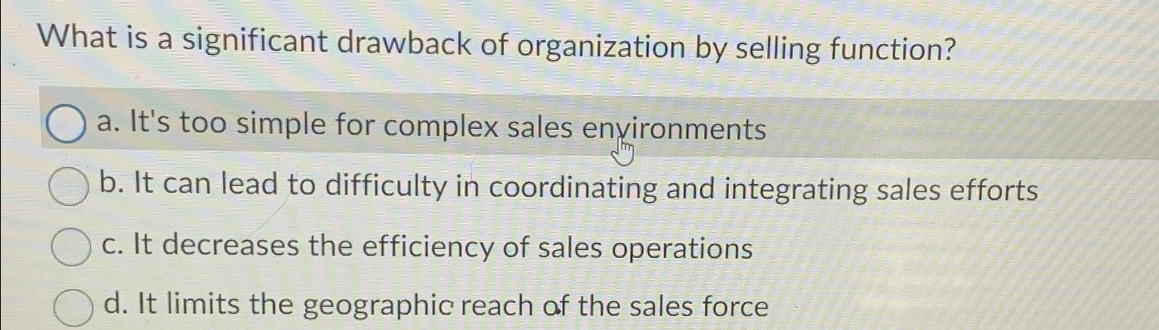  What is a significant drawback of organization by selling function? a.