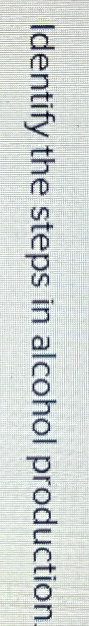  Identify the steps in alcohol production 