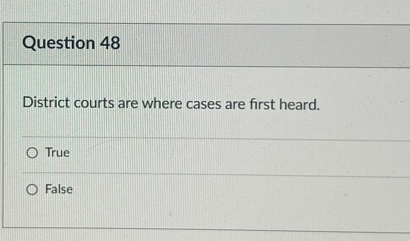  Question 48 District courts are where cases are first heard. True
