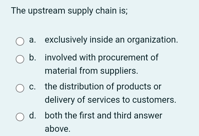  The upstream supply chain is; a. exclusively inside an organization. b.