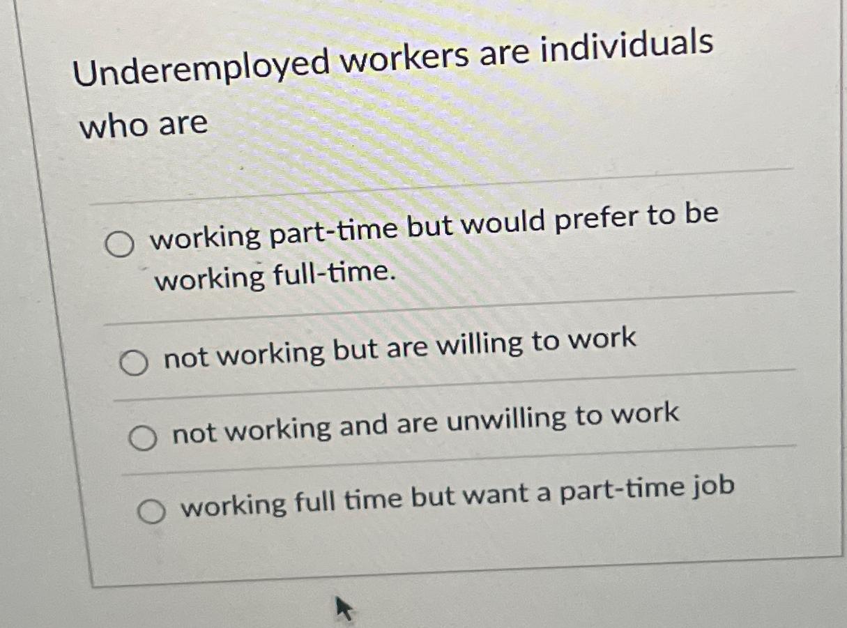  Underemployed workers are individuals who are working part-time but would prefer