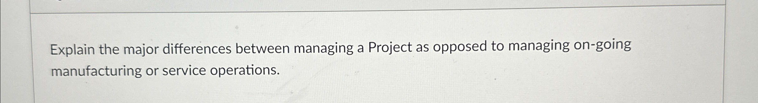  Explain the major differences between managing a Project as opposed to