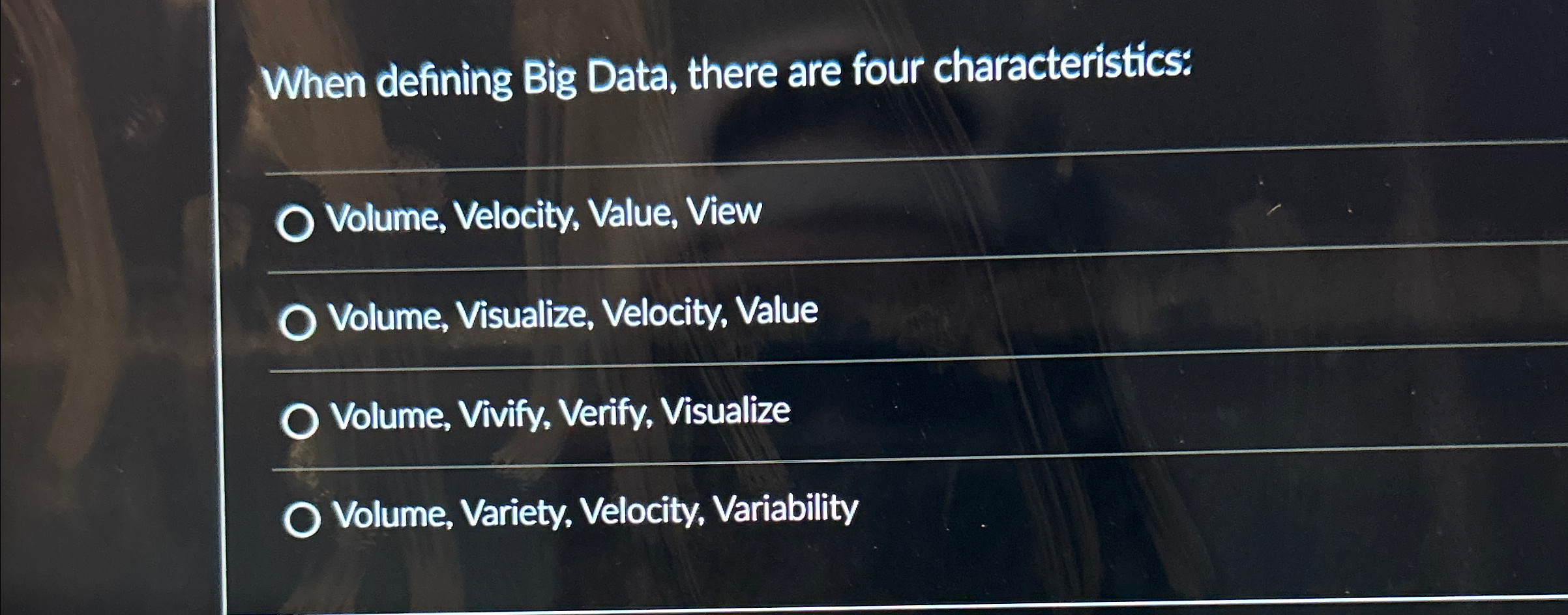 When defining Big Data, there are four characteristics: Volume, Velocity, Value,