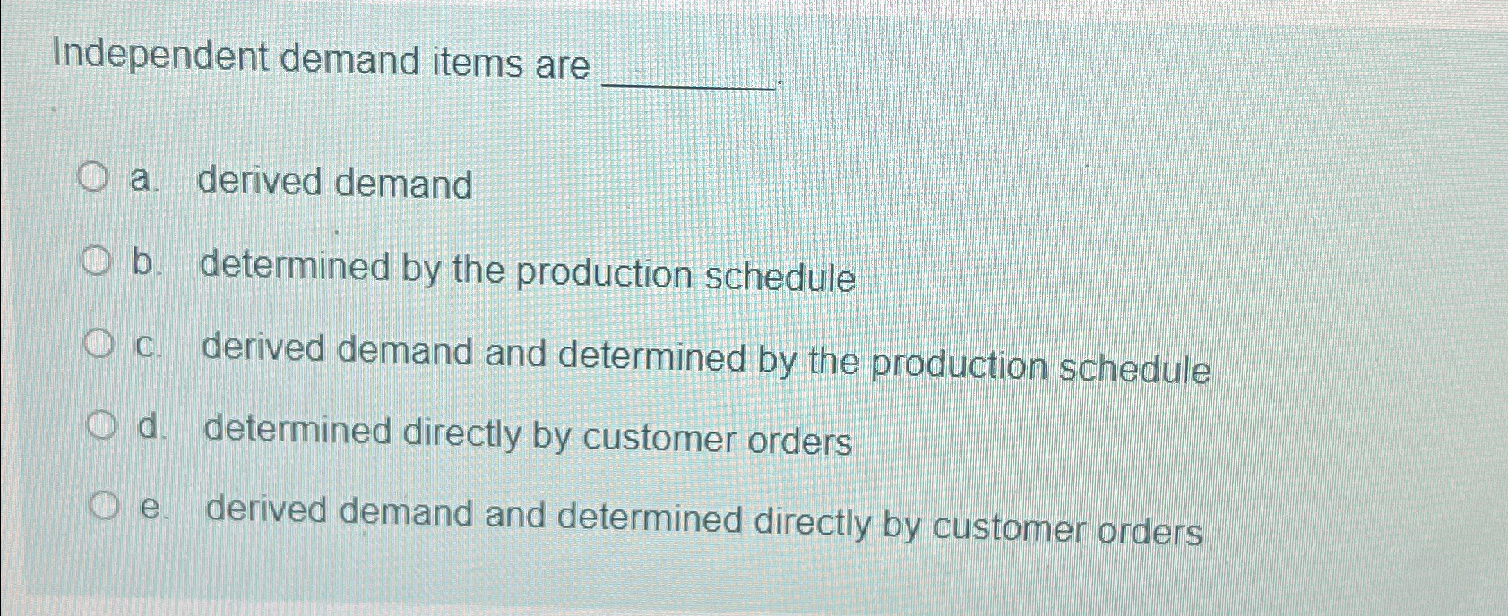  Independent demand items are a. derived demand b. determined by the