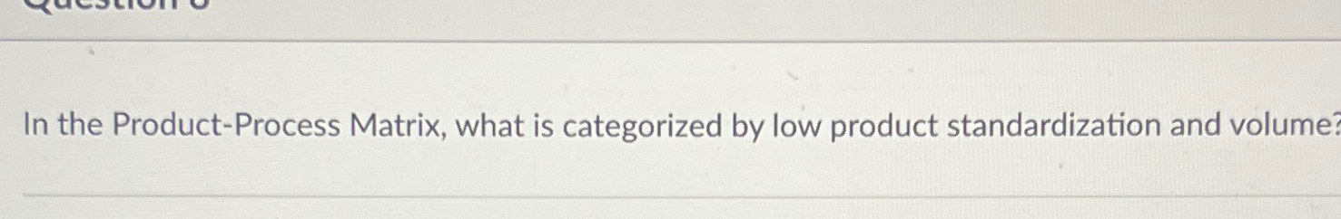  In the Product-Process Matrix, what is categorized by low product standardization
