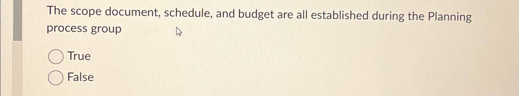  The scope document, schedule, and budget are all established during the