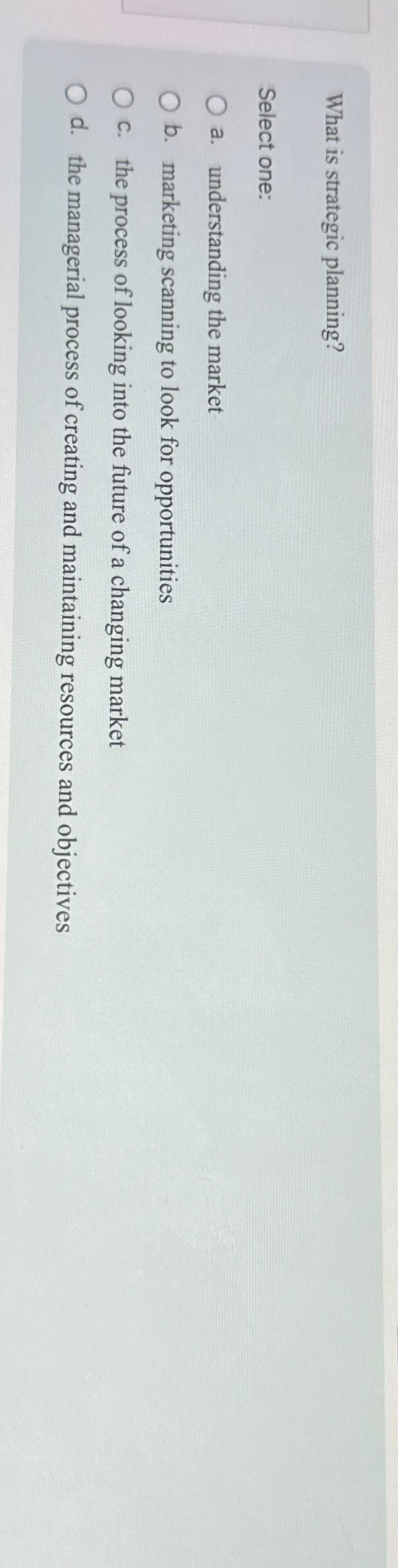  What is strategic planning? Select one: a. understanding the market b.