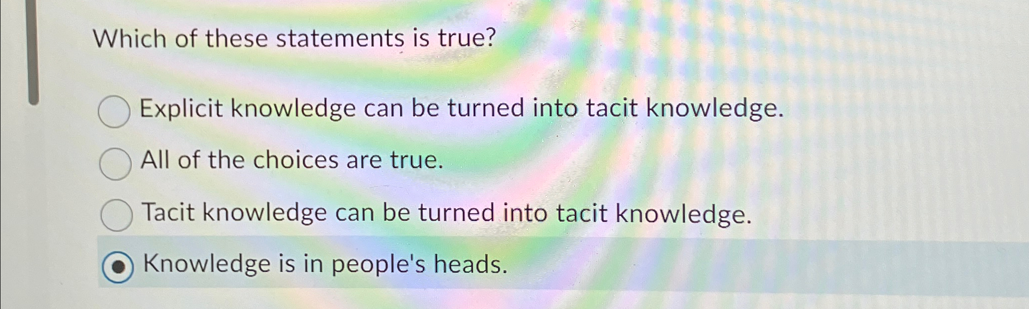  Which of these statements is true? Explicit knowledge can be turned