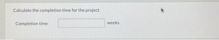 the following project information. Calculate the completion time for the project. Completion