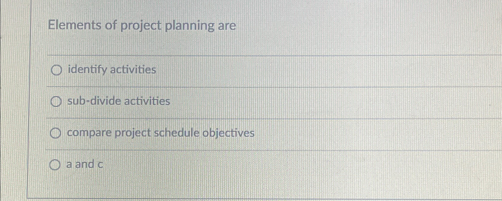  Elements of project planning are identify activities sub-divide activities compare project