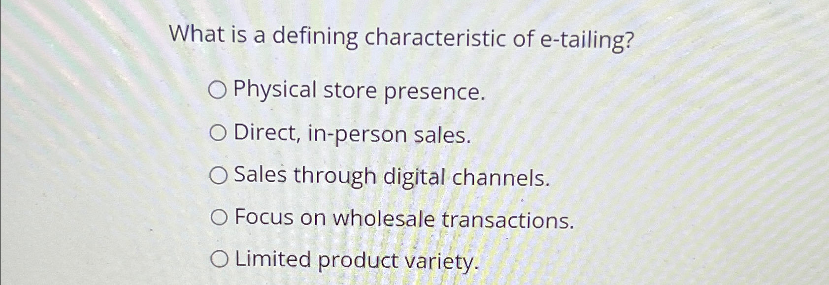  What is a defining characteristic of e-tailing? Physical store presence. Direct,