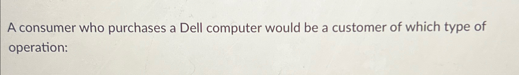  A consumer who purchases a Dell computer would be a customer