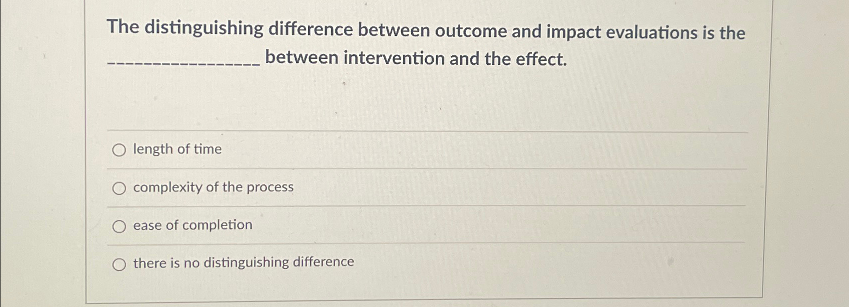 The distinguishing difference between outcome and impact evaluations is the between