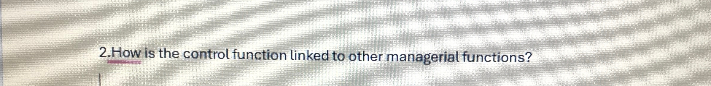  2.How is the control function linked to other managerial functions? 