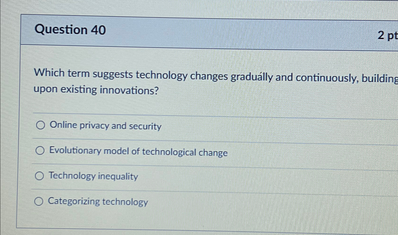  Question 40 Which term suggests technology changes gradully and continuously, building