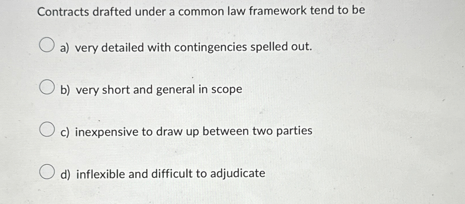  Contracts drafted under a common law framework tend to be a)