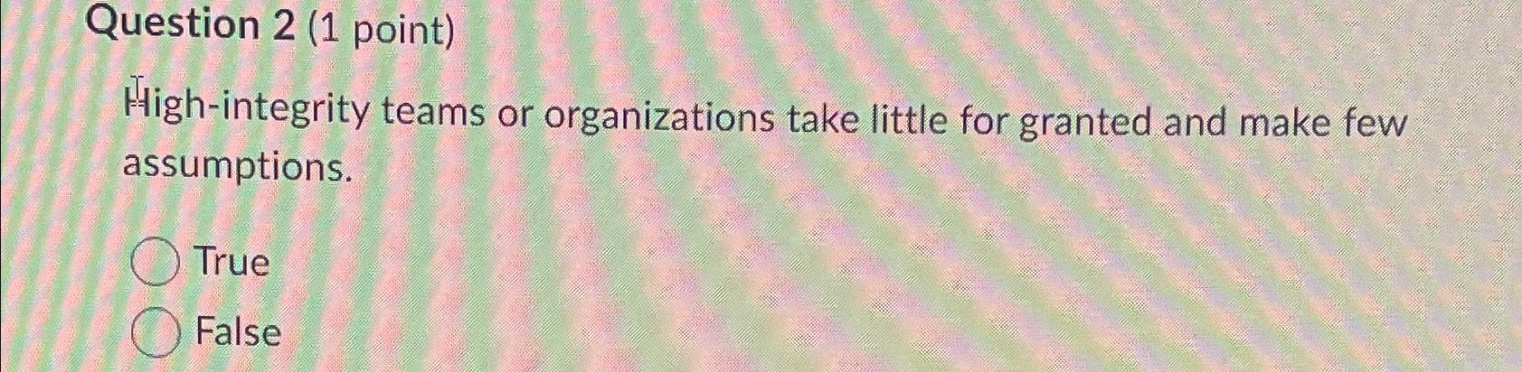  Question 2(1 point) High-integrity teams or organizations take little for granted