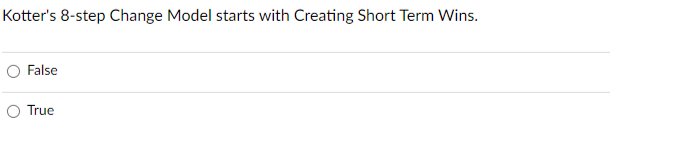  Kotter's 8-step Change Model starts with Creating Short Term Wins. False
