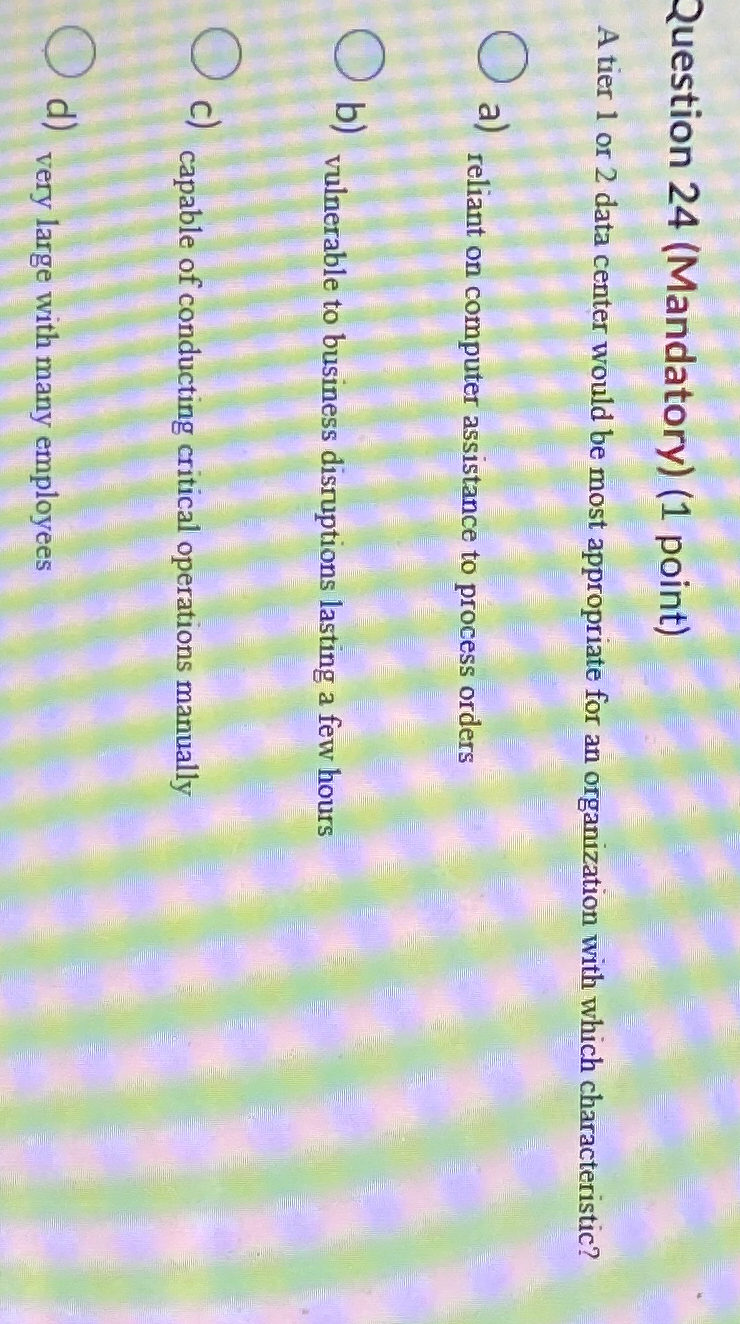  Question 24(Mandatory)(1 point) A tier 1 or 2 data center would