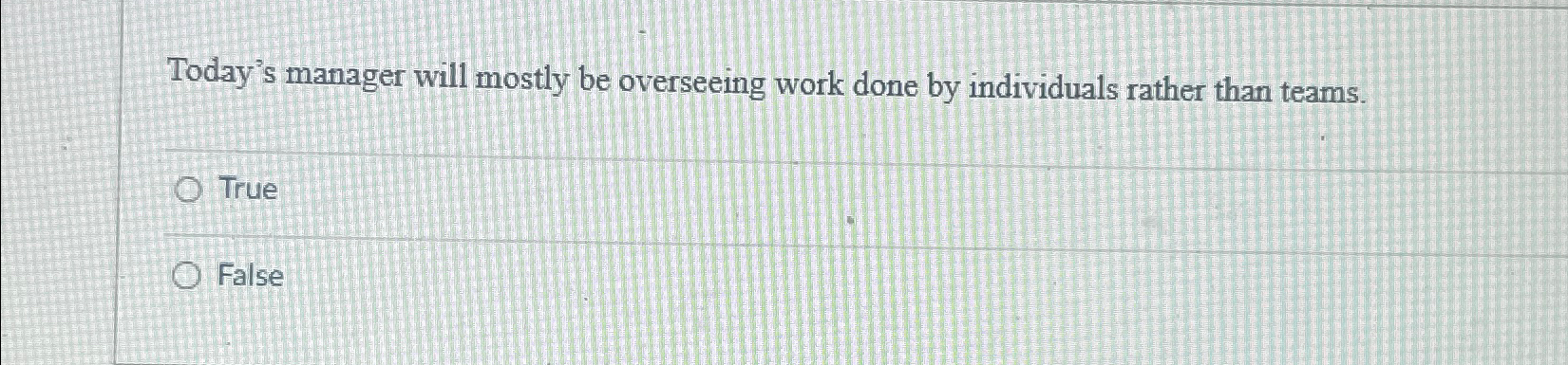  Today's manager will mostly be overseeing work done by individuals rather