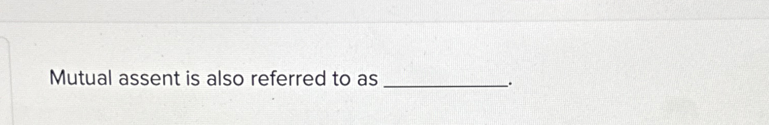  Mutual assent is also referred to as 