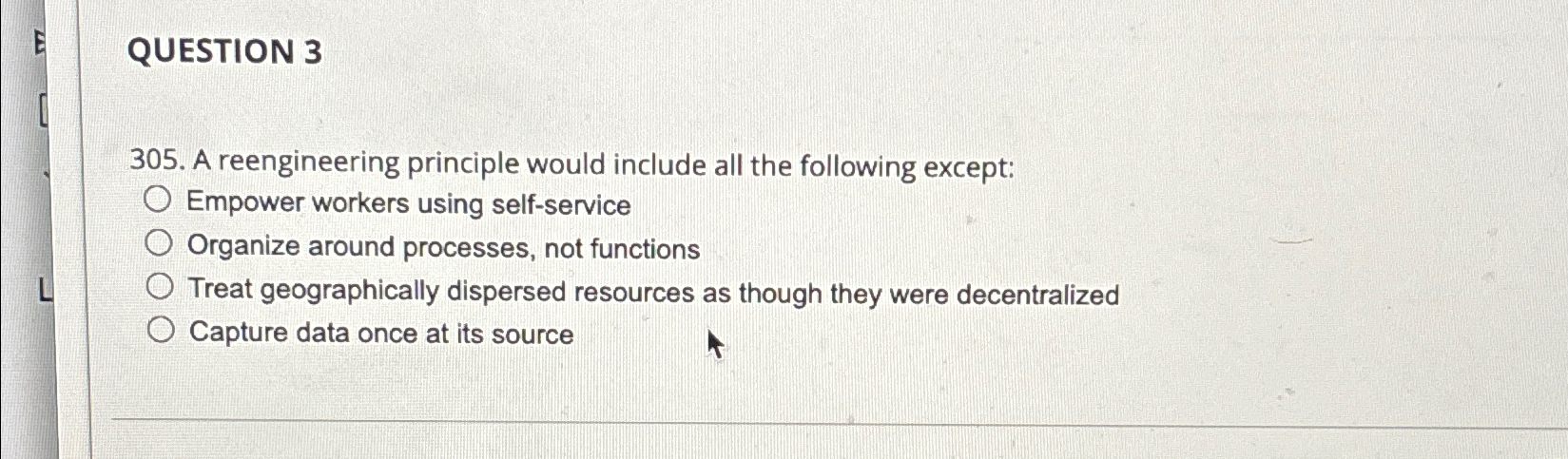  QUESTION 3 305. A reengineering principle would include all the following