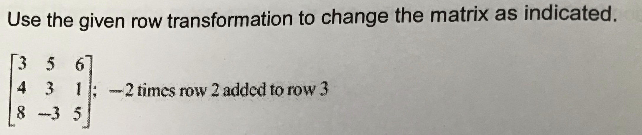 No additional information required Use the given row transformation to change the