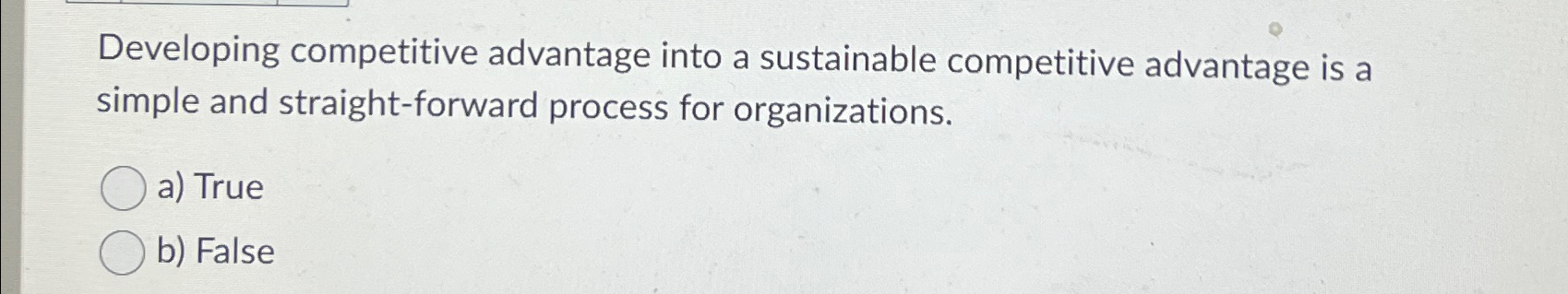  Developing competitive advantage into a sustainable competitive advantage is a simple