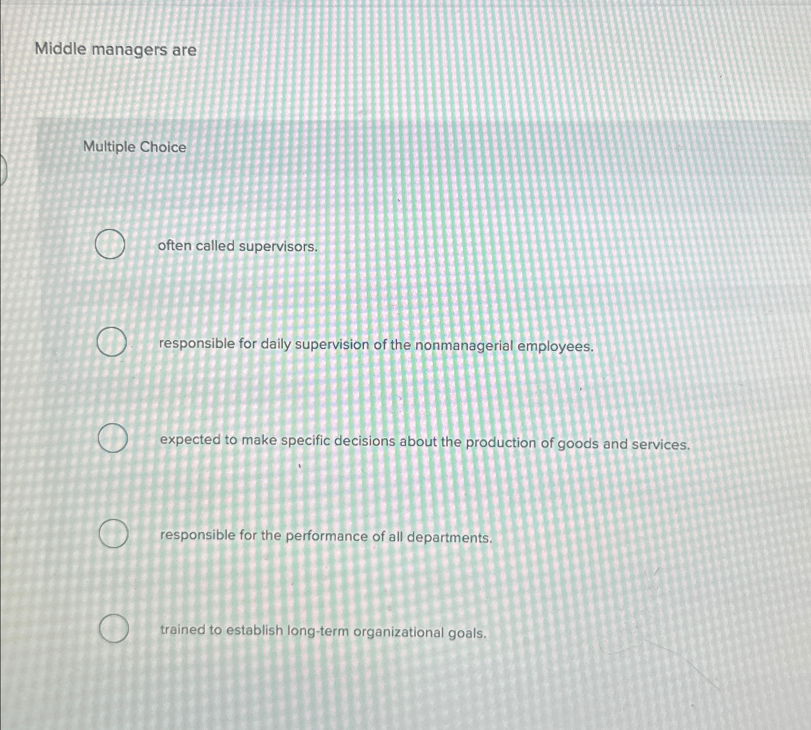  Middle managers are Multiple Choice often called supervisors. responsible for daily