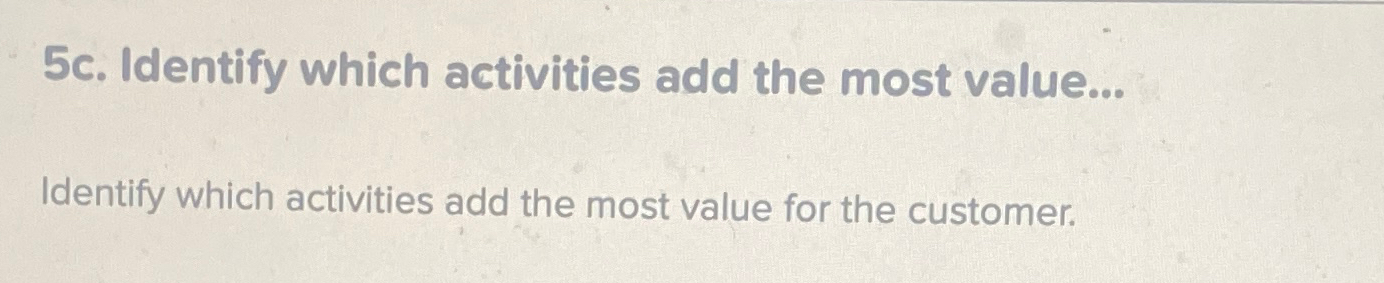  5c. Identify which activities add the most value... Identify which activities