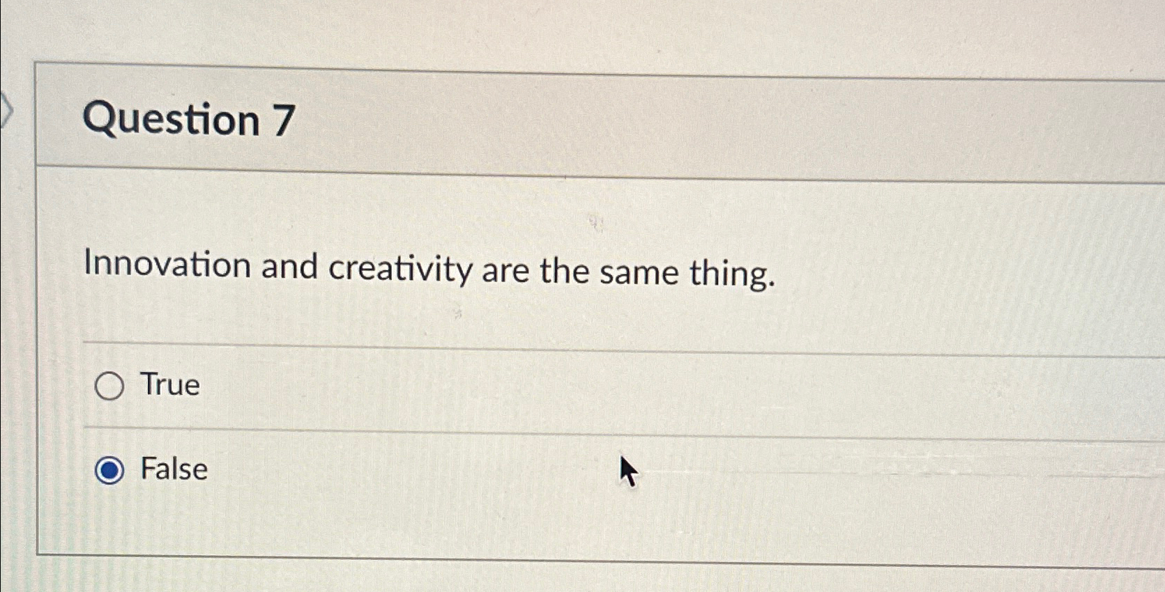  Question 7 Innovation and creativity are the same thing. True False