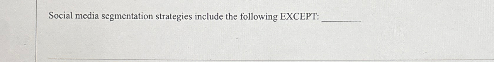  Social media segmentation strategies include the following EXCEPT: 