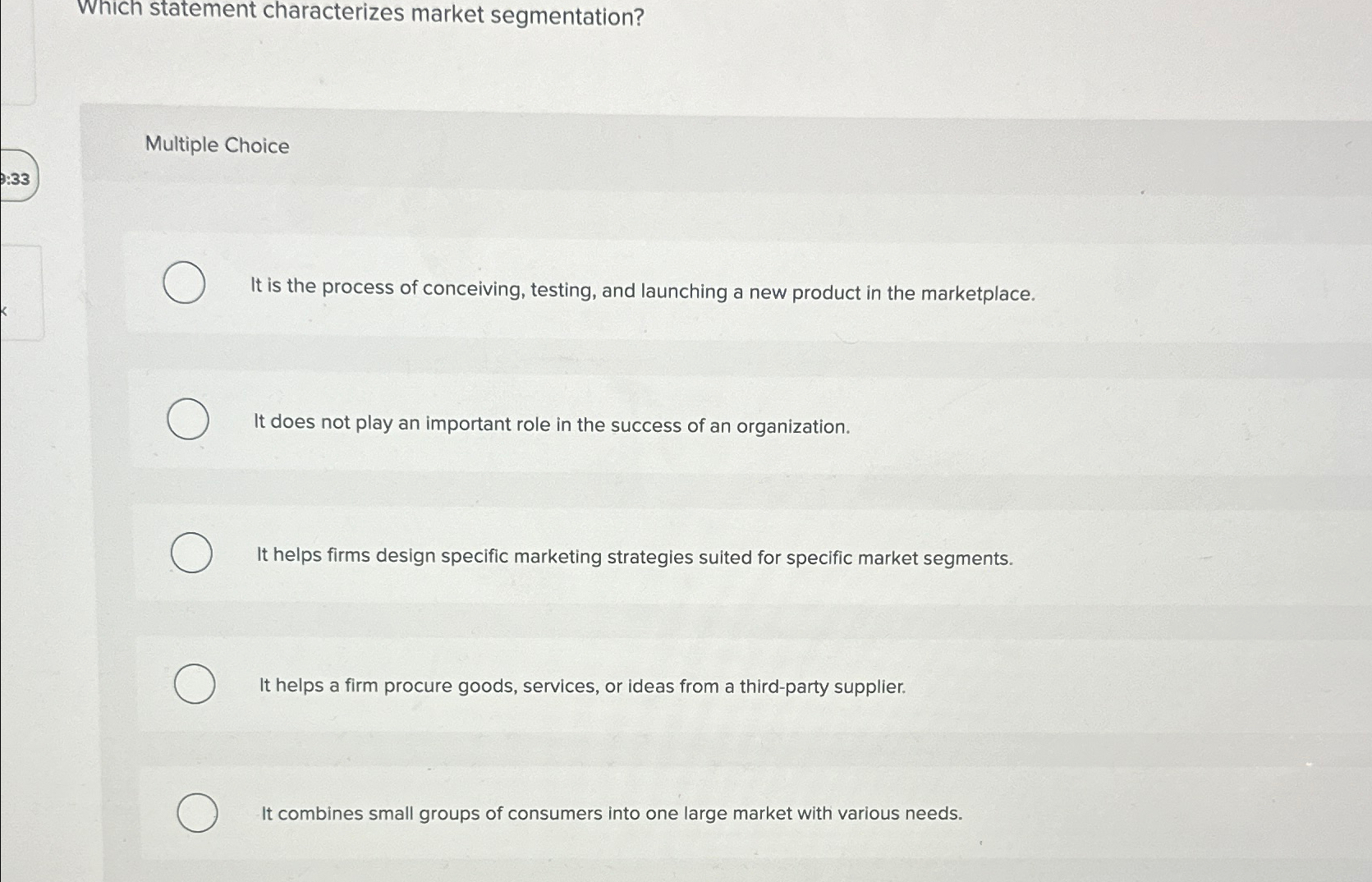  Which statement characterizes market segmentation? Multiple Choice It is the process