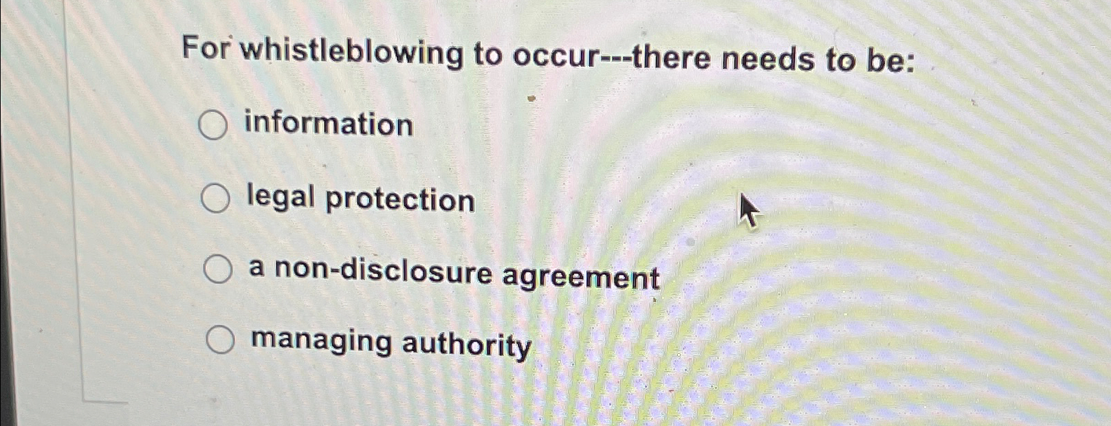  For whistleblowing to occur---there needs to be: information legal protection a