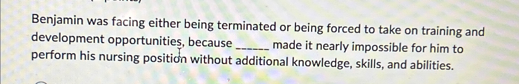  Benjamin was facing either being terminated or being forced to take