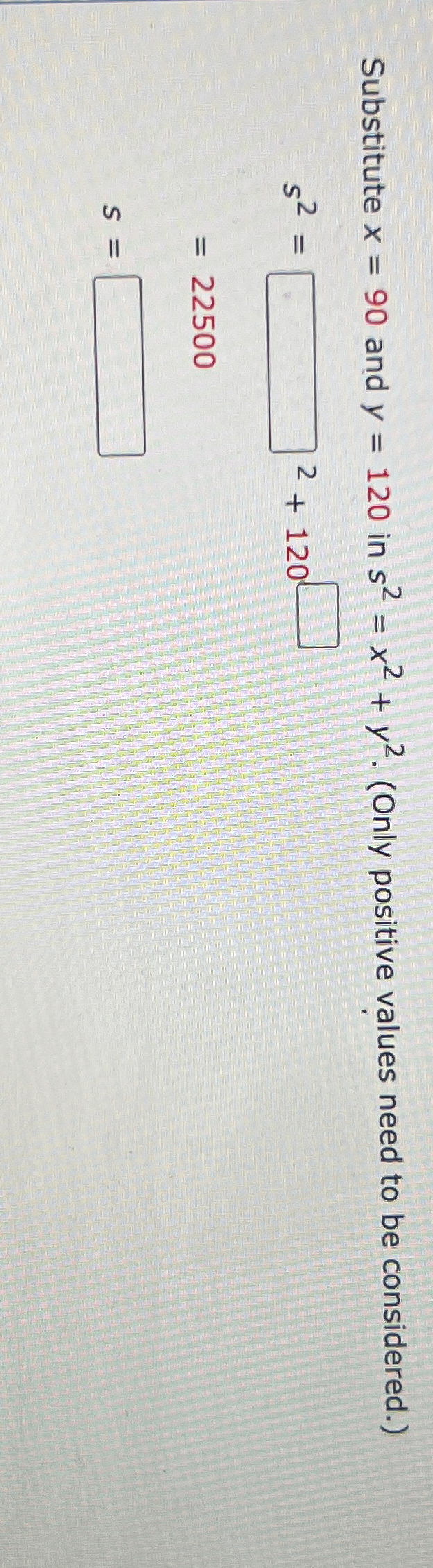  Substitute x=90 and y=120 in s2=x2+y2.(Only positive values need to be