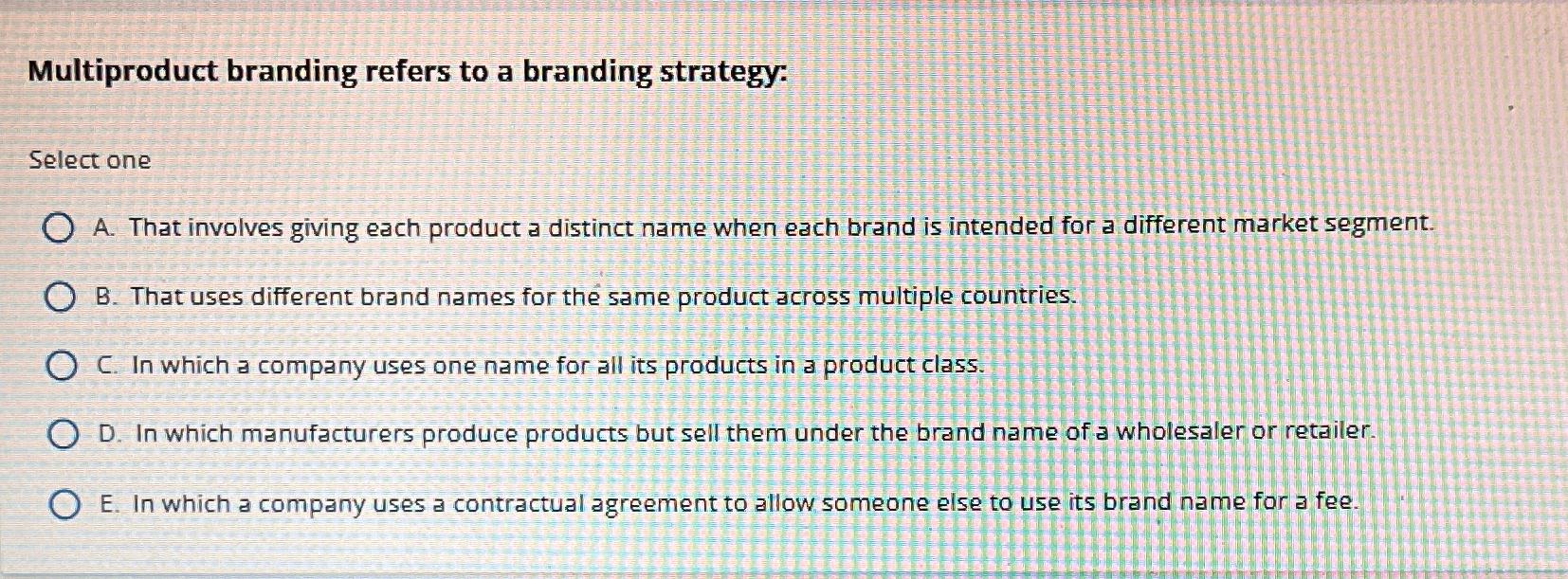  Multiproduct branding refers to a branding strategy: Select one A. That